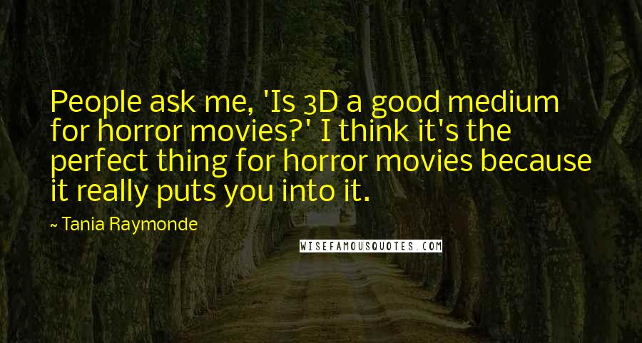 Tania Raymonde Quotes: People ask me, 'Is 3D a good medium for horror movies?' I think it's the perfect thing for horror movies because it really puts you into it.
