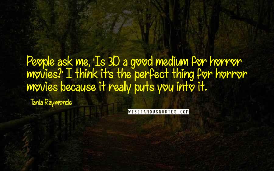 Tania Raymonde Quotes: People ask me, 'Is 3D a good medium for horror movies?' I think it's the perfect thing for horror movies because it really puts you into it.