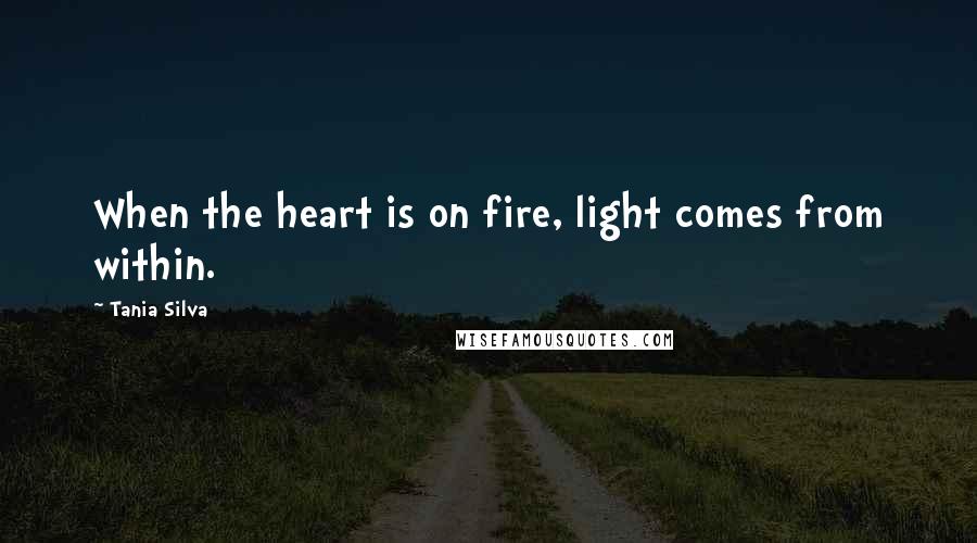 Tania Silva Quotes: When the heart is on fire, light comes from within.