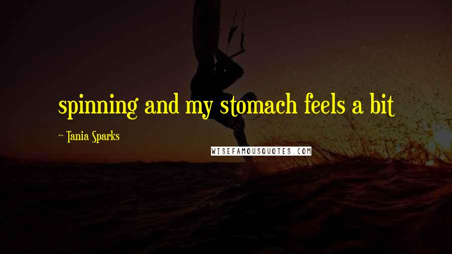 Tania Sparks Quotes: spinning and my stomach feels a bit