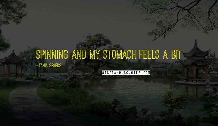 Tania Sparks Quotes: spinning and my stomach feels a bit