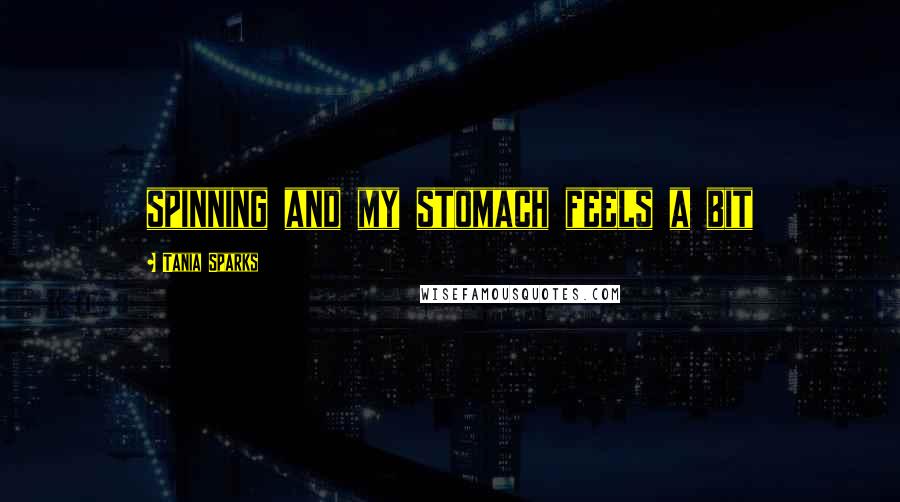 Tania Sparks Quotes: spinning and my stomach feels a bit