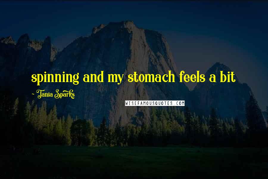 Tania Sparks Quotes: spinning and my stomach feels a bit