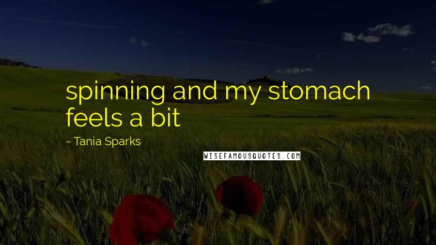 Tania Sparks Quotes: spinning and my stomach feels a bit