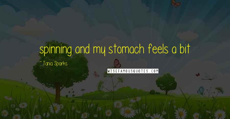 Tania Sparks Quotes: spinning and my stomach feels a bit