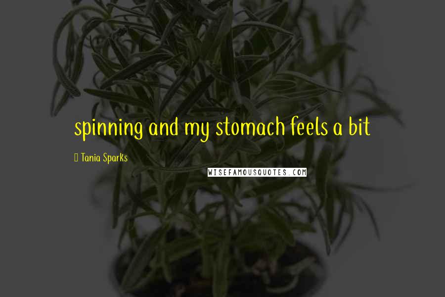 Tania Sparks Quotes: spinning and my stomach feels a bit