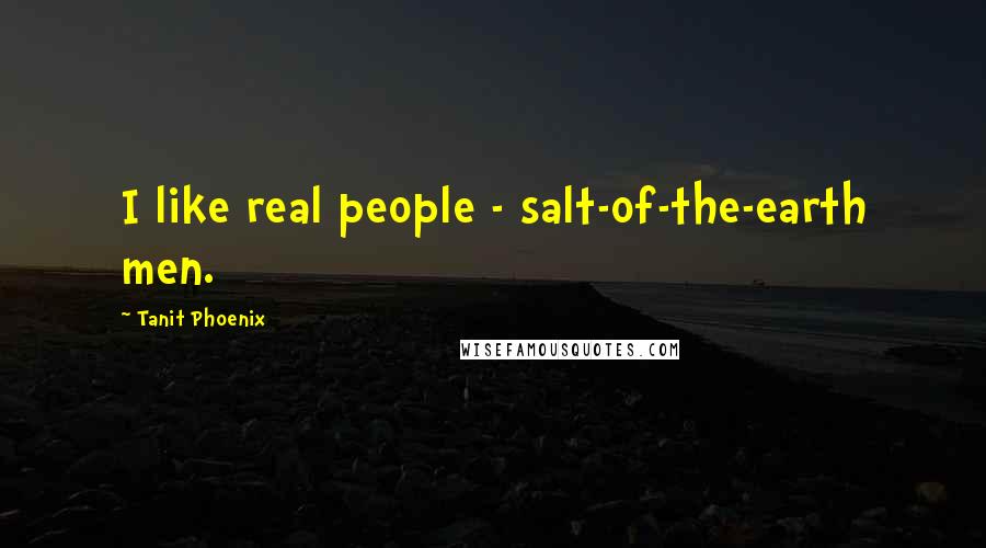 Tanit Phoenix Quotes: I like real people - salt-of-the-earth men.