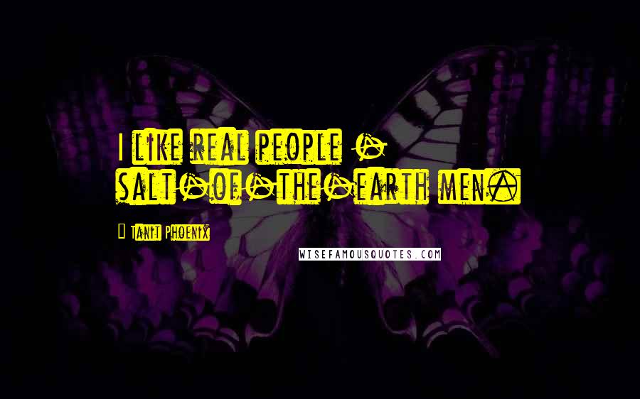Tanit Phoenix Quotes: I like real people - salt-of-the-earth men.