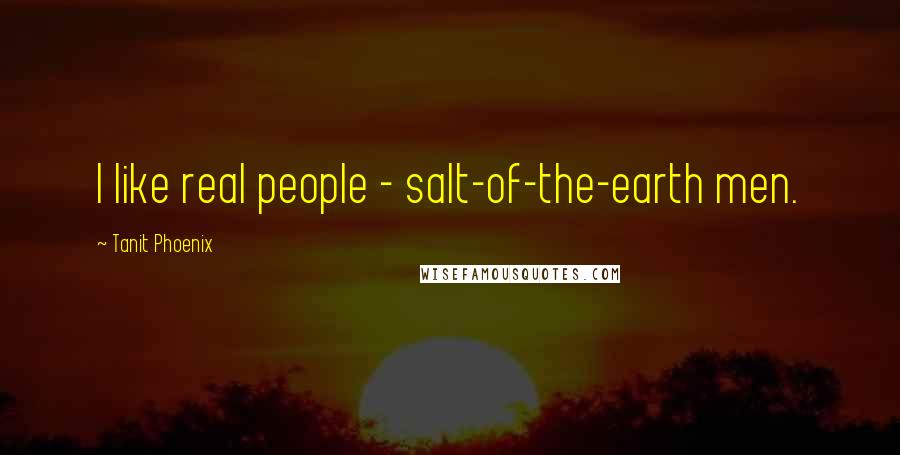 Tanit Phoenix Quotes: I like real people - salt-of-the-earth men.