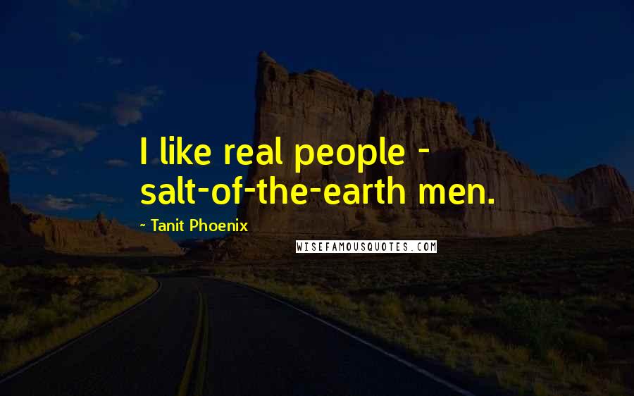 Tanit Phoenix Quotes: I like real people - salt-of-the-earth men.