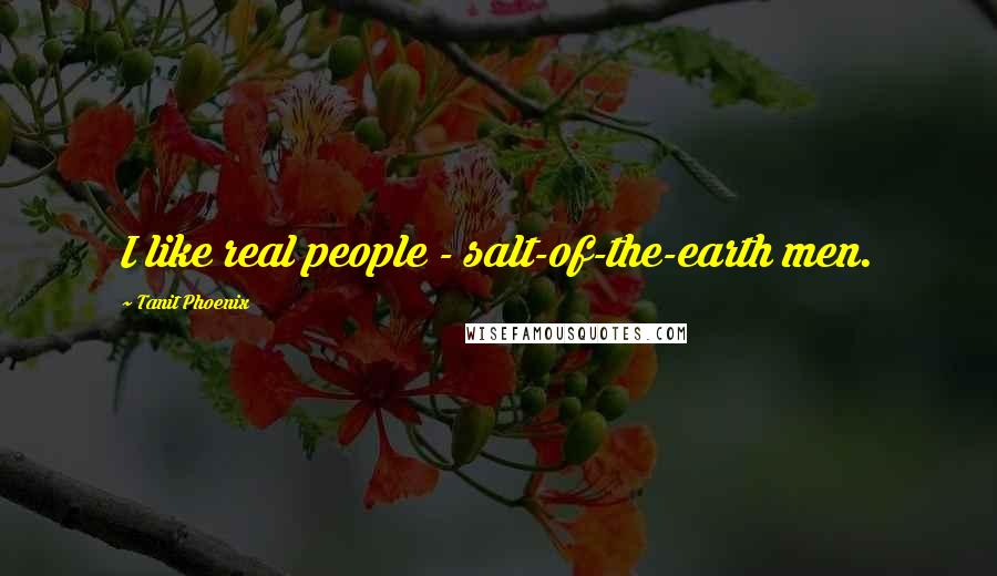 Tanit Phoenix Quotes: I like real people - salt-of-the-earth men.
