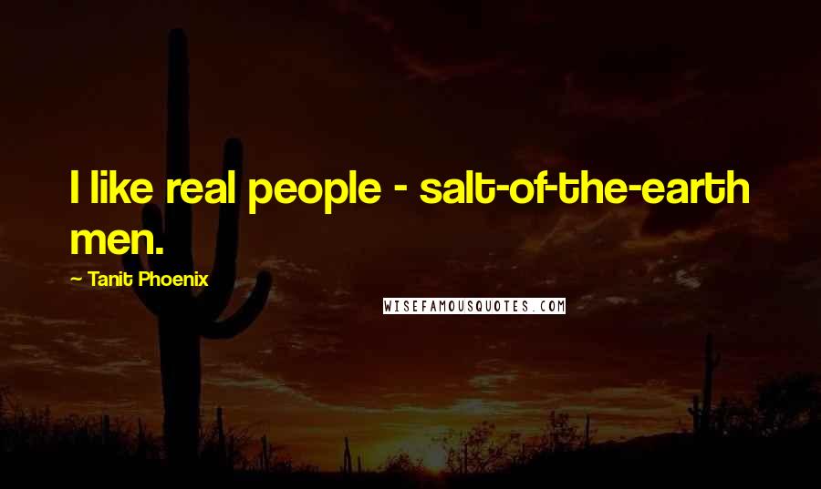 Tanit Phoenix Quotes: I like real people - salt-of-the-earth men.