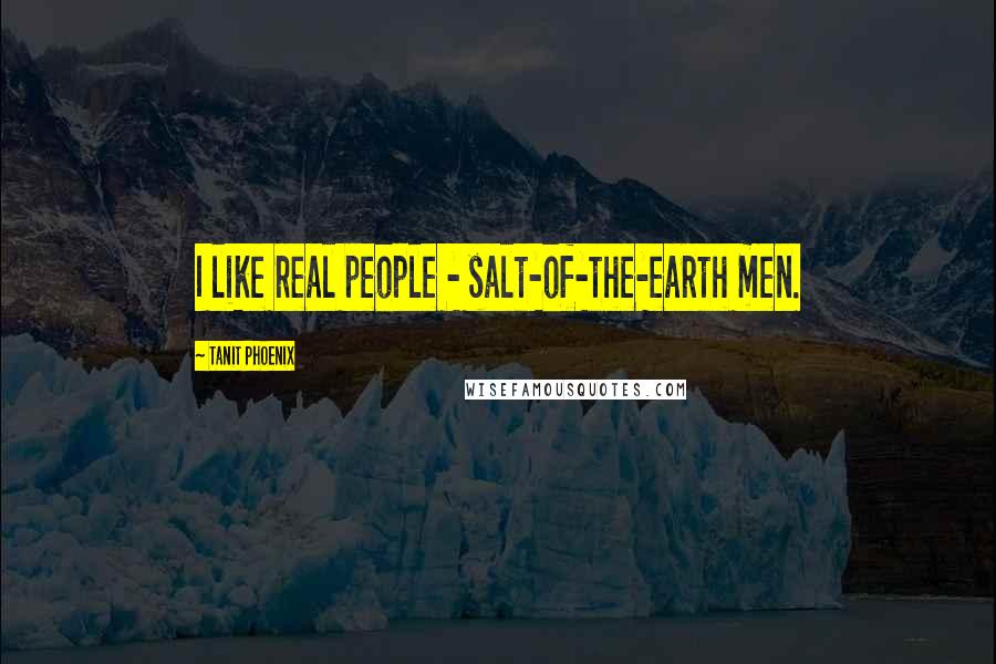 Tanit Phoenix Quotes: I like real people - salt-of-the-earth men.