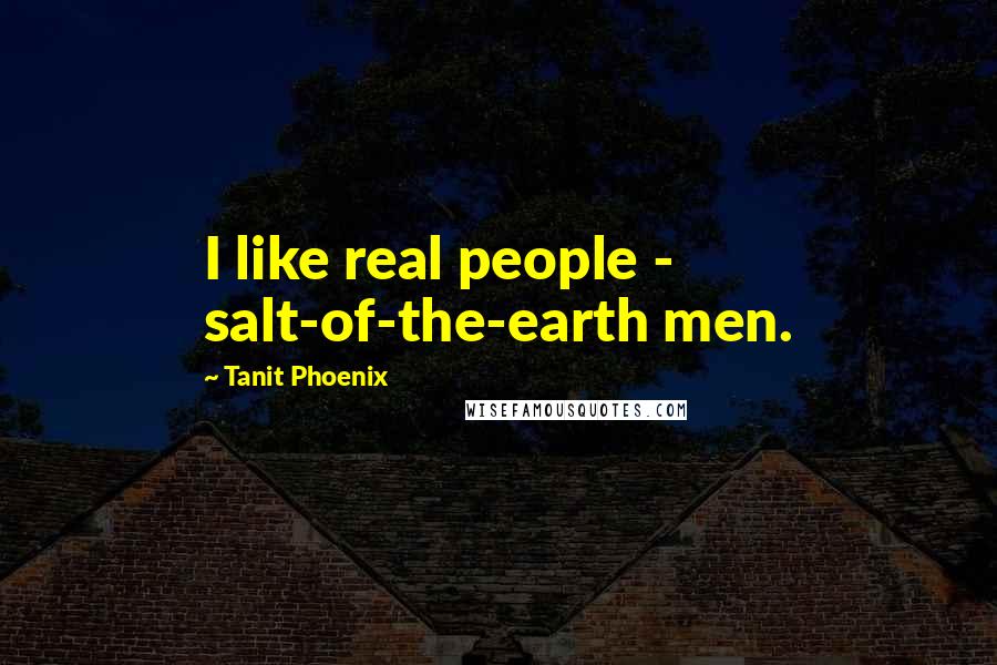 Tanit Phoenix Quotes: I like real people - salt-of-the-earth men.