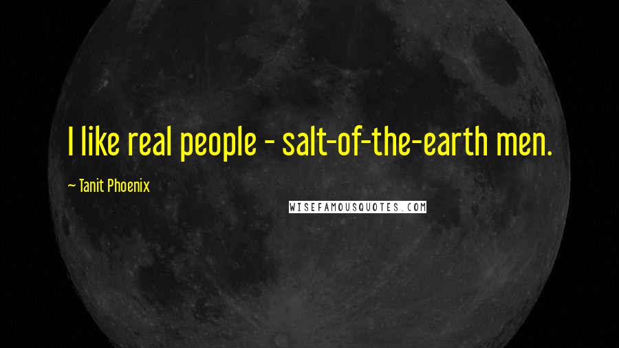 Tanit Phoenix Quotes: I like real people - salt-of-the-earth men.