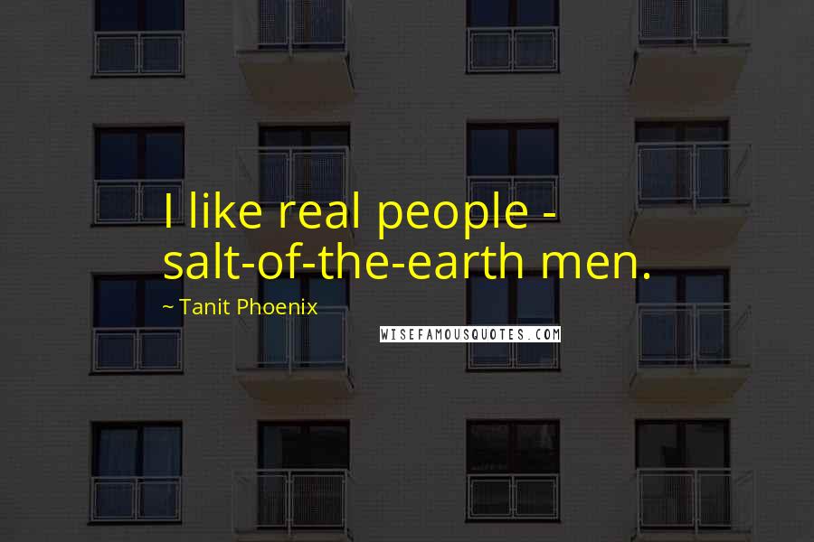 Tanit Phoenix Quotes: I like real people - salt-of-the-earth men.