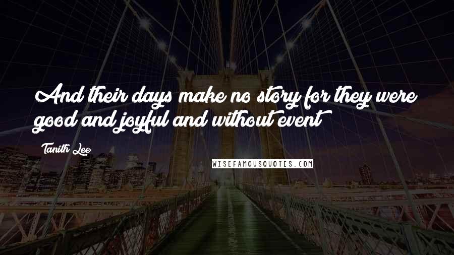 Tanith Lee Quotes: And their days make no story for they were good and joyful and without event
