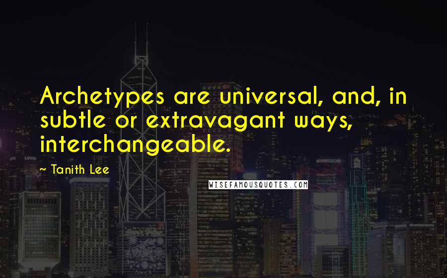 Tanith Lee Quotes: Archetypes are universal, and, in subtle or extravagant ways, interchangeable.