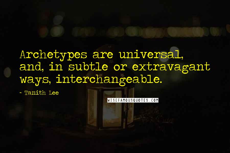 Tanith Lee Quotes: Archetypes are universal, and, in subtle or extravagant ways, interchangeable.