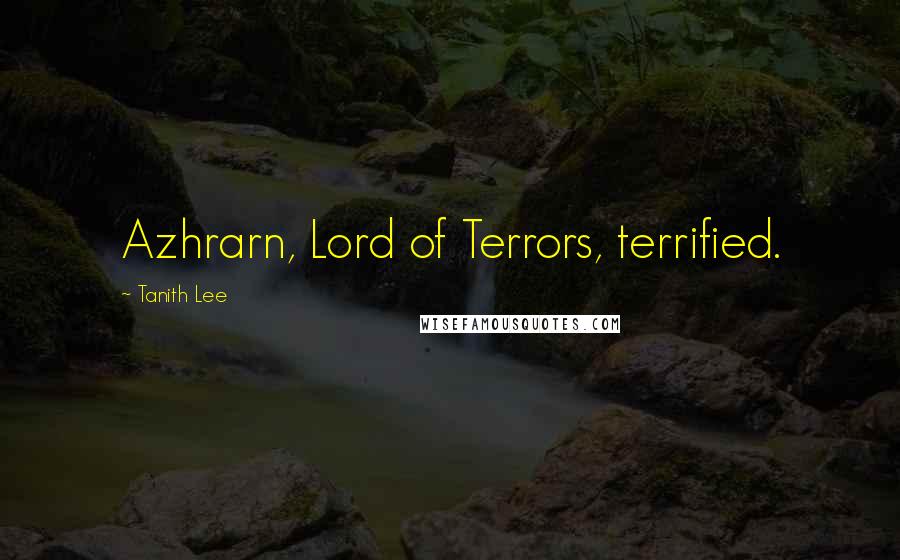 Tanith Lee Quotes: Azhrarn, Lord of Terrors, terrified.