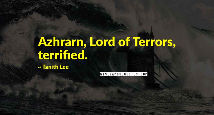 Tanith Lee Quotes: Azhrarn, Lord of Terrors, terrified.