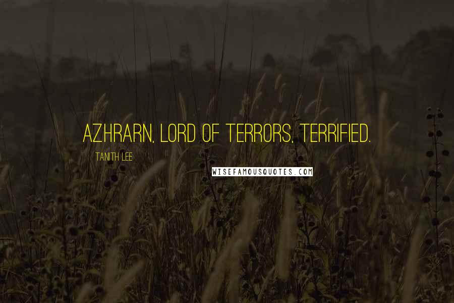 Tanith Lee Quotes: Azhrarn, Lord of Terrors, terrified.