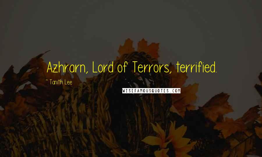 Tanith Lee Quotes: Azhrarn, Lord of Terrors, terrified.