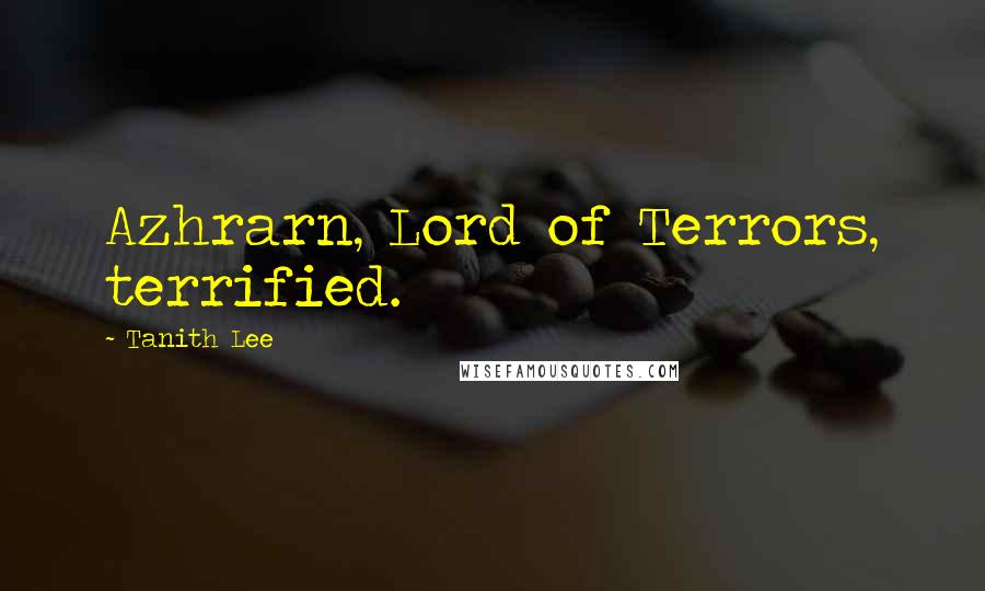 Tanith Lee Quotes: Azhrarn, Lord of Terrors, terrified.