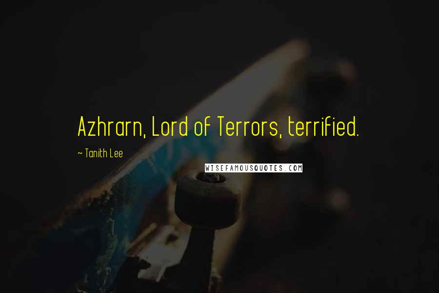 Tanith Lee Quotes: Azhrarn, Lord of Terrors, terrified.