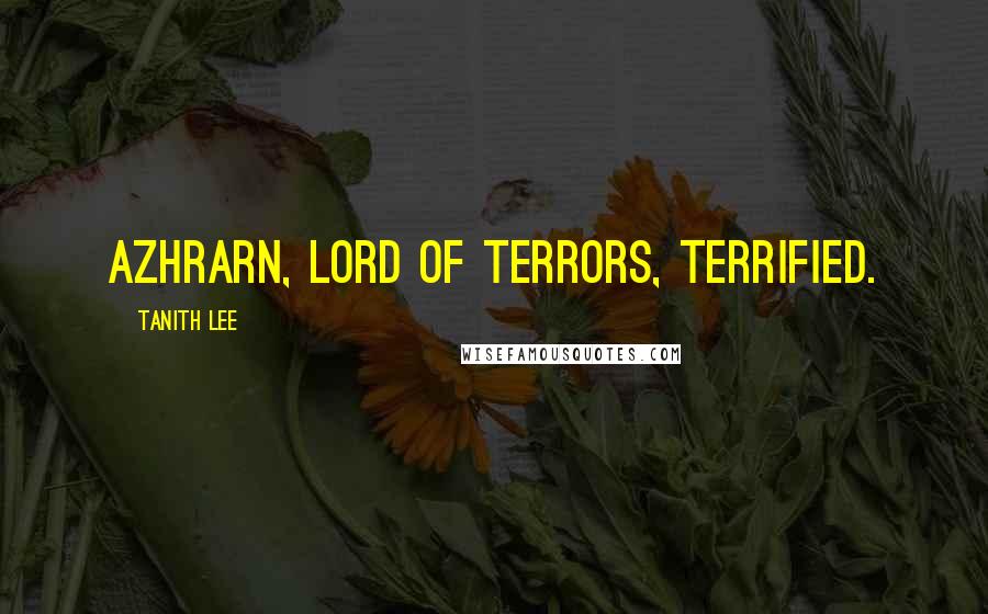 Tanith Lee Quotes: Azhrarn, Lord of Terrors, terrified.