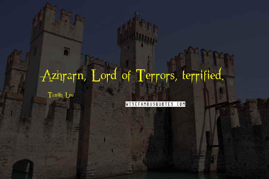 Tanith Lee Quotes: Azhrarn, Lord of Terrors, terrified.