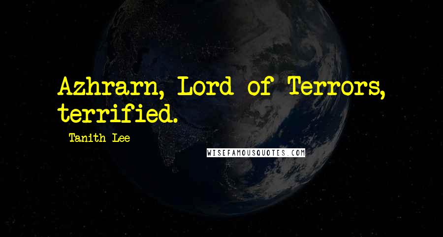 Tanith Lee Quotes: Azhrarn, Lord of Terrors, terrified.