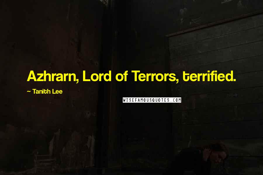 Tanith Lee Quotes: Azhrarn, Lord of Terrors, terrified.