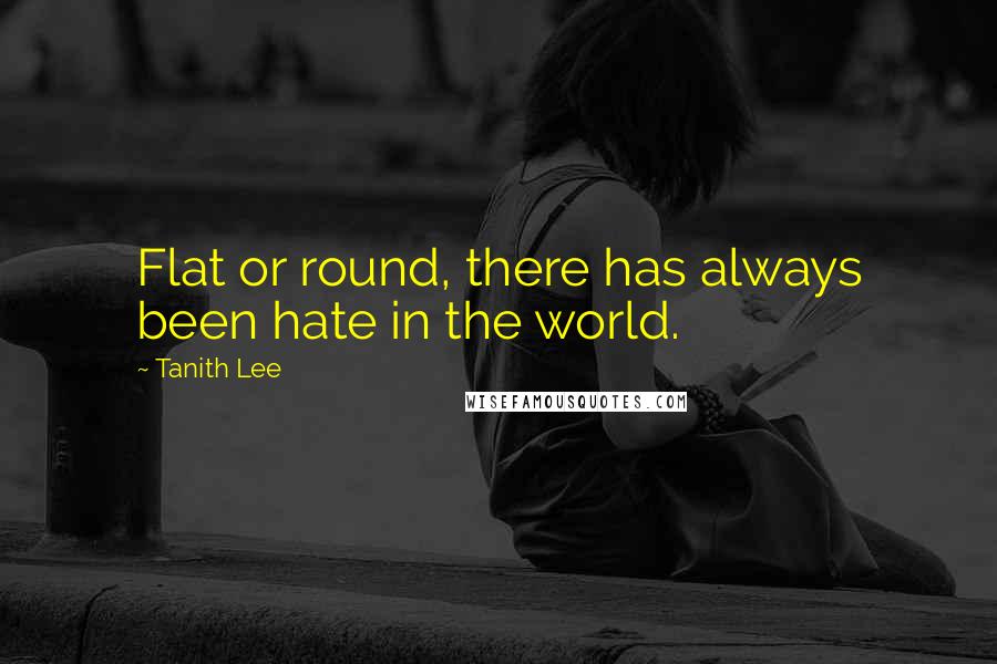 Tanith Lee Quotes: Flat or round, there has always been hate in the world.