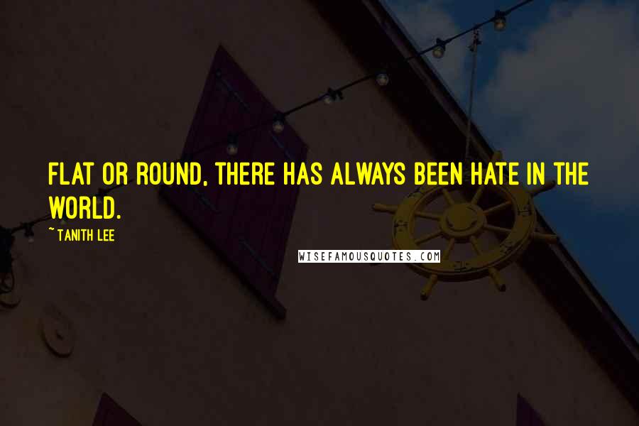 Tanith Lee Quotes: Flat or round, there has always been hate in the world.