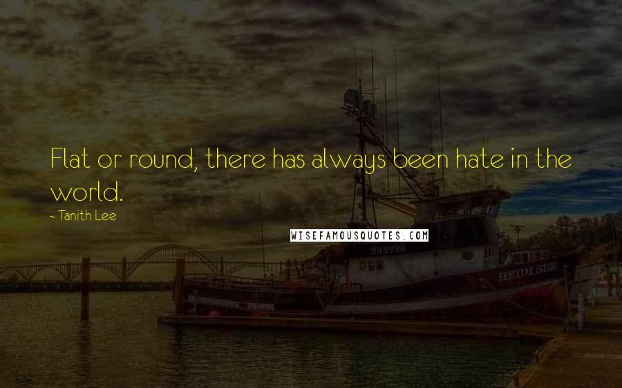 Tanith Lee Quotes: Flat or round, there has always been hate in the world.