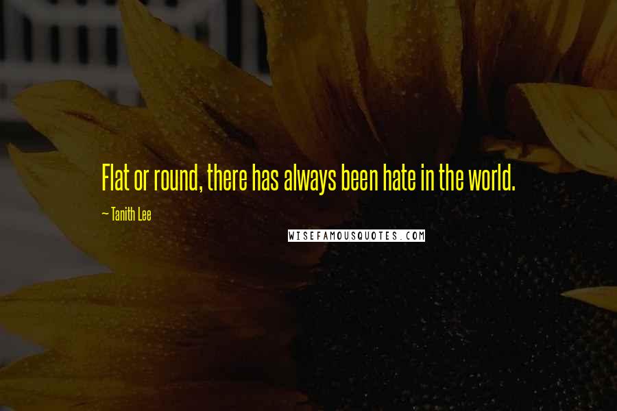 Tanith Lee Quotes: Flat or round, there has always been hate in the world.