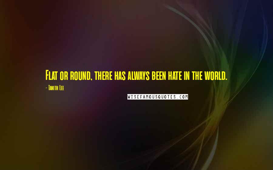 Tanith Lee Quotes: Flat or round, there has always been hate in the world.