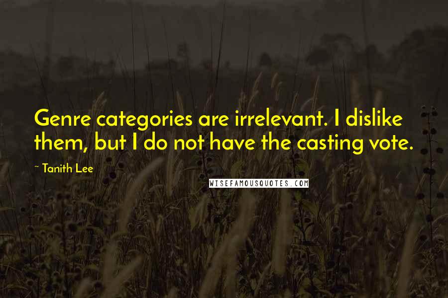 Tanith Lee Quotes: Genre categories are irrelevant. I dislike them, but I do not have the casting vote.