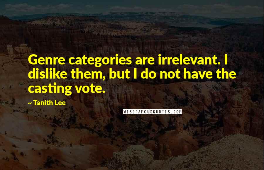 Tanith Lee Quotes: Genre categories are irrelevant. I dislike them, but I do not have the casting vote.