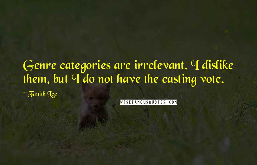 Tanith Lee Quotes: Genre categories are irrelevant. I dislike them, but I do not have the casting vote.