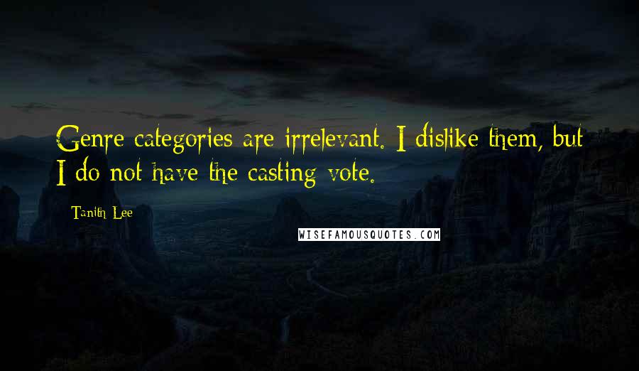 Tanith Lee Quotes: Genre categories are irrelevant. I dislike them, but I do not have the casting vote.