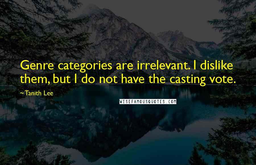 Tanith Lee Quotes: Genre categories are irrelevant. I dislike them, but I do not have the casting vote.