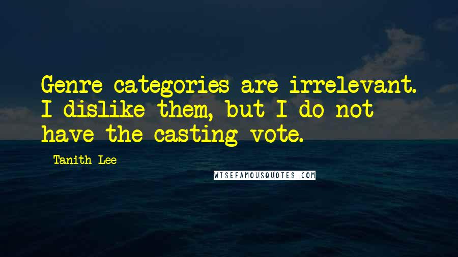 Tanith Lee Quotes: Genre categories are irrelevant. I dislike them, but I do not have the casting vote.