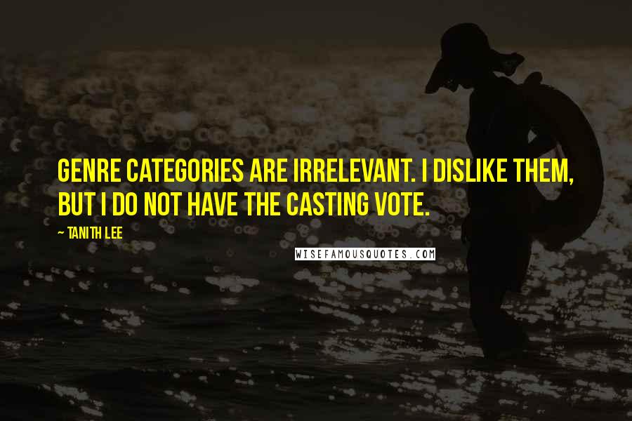 Tanith Lee Quotes: Genre categories are irrelevant. I dislike them, but I do not have the casting vote.