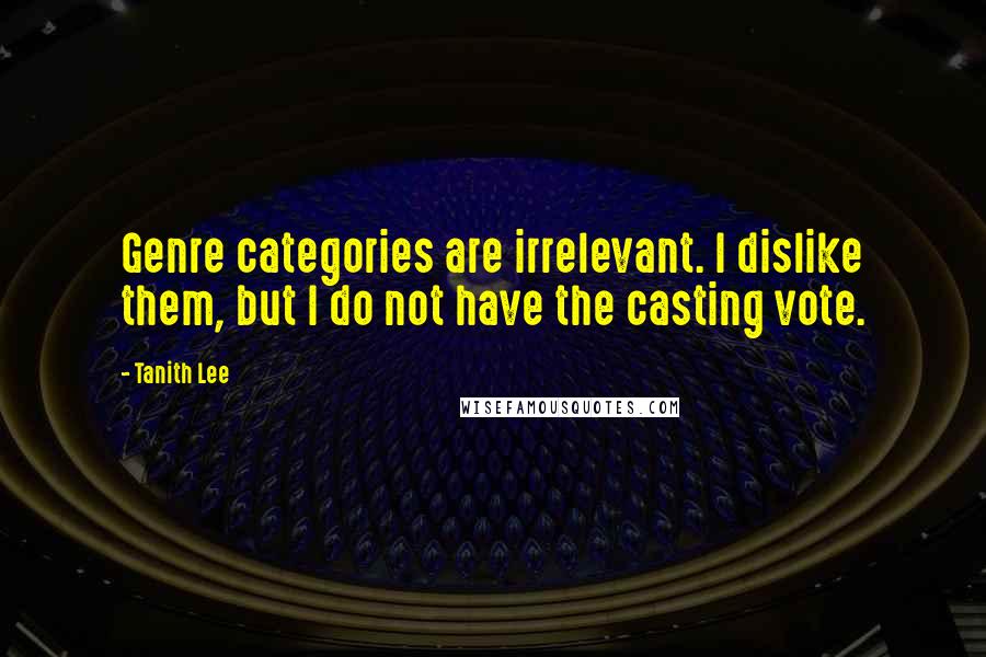 Tanith Lee Quotes: Genre categories are irrelevant. I dislike them, but I do not have the casting vote.