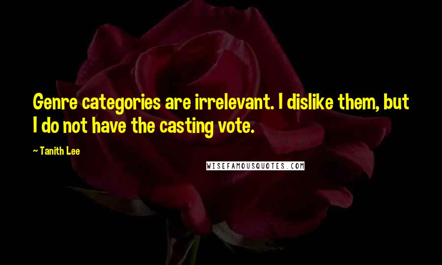 Tanith Lee Quotes: Genre categories are irrelevant. I dislike them, but I do not have the casting vote.