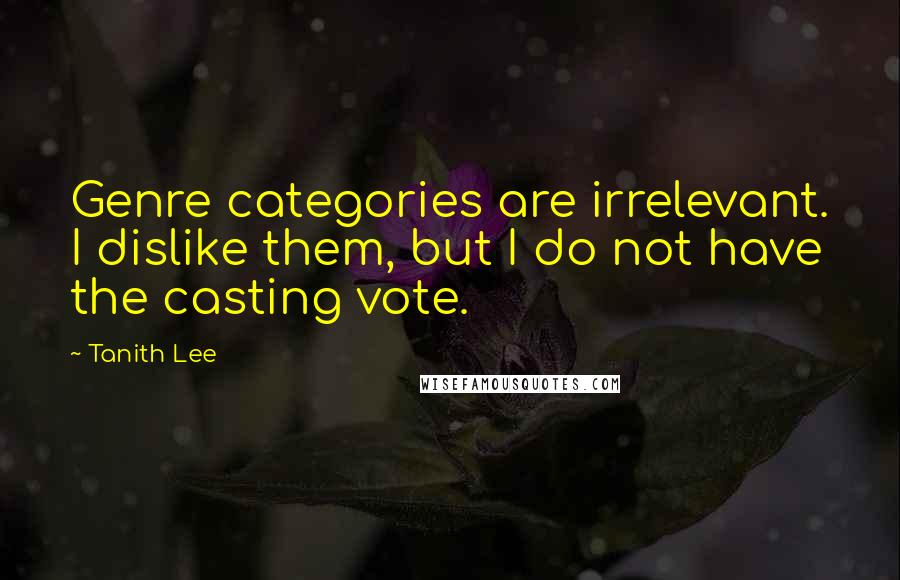 Tanith Lee Quotes: Genre categories are irrelevant. I dislike them, but I do not have the casting vote.