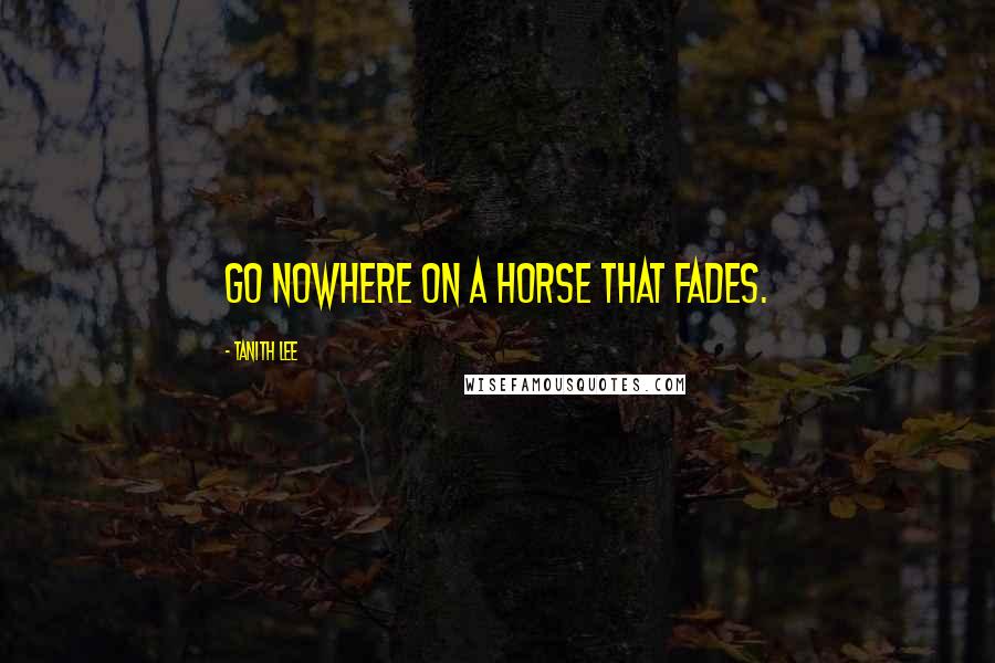 Tanith Lee Quotes: Go nowhere on a horse that fades.
