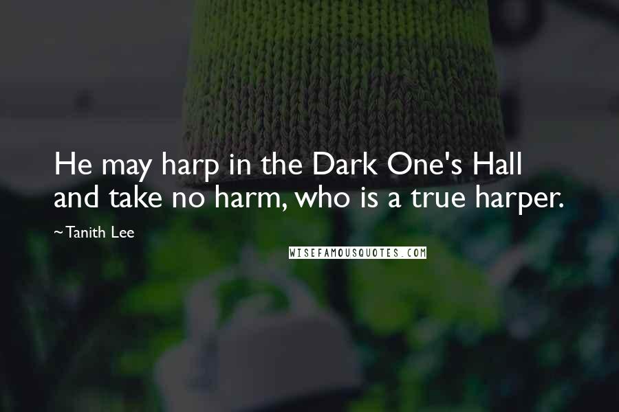 Tanith Lee Quotes: He may harp in the Dark One's Hall and take no harm, who is a true harper.